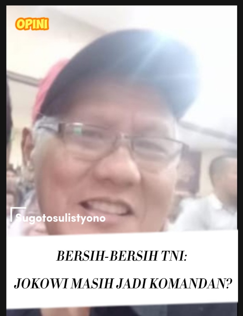 SUGOTOSULISTYONO: BERSIH-BERSIH TNI: JOKOWI MASIH JADI KOMANDAN?