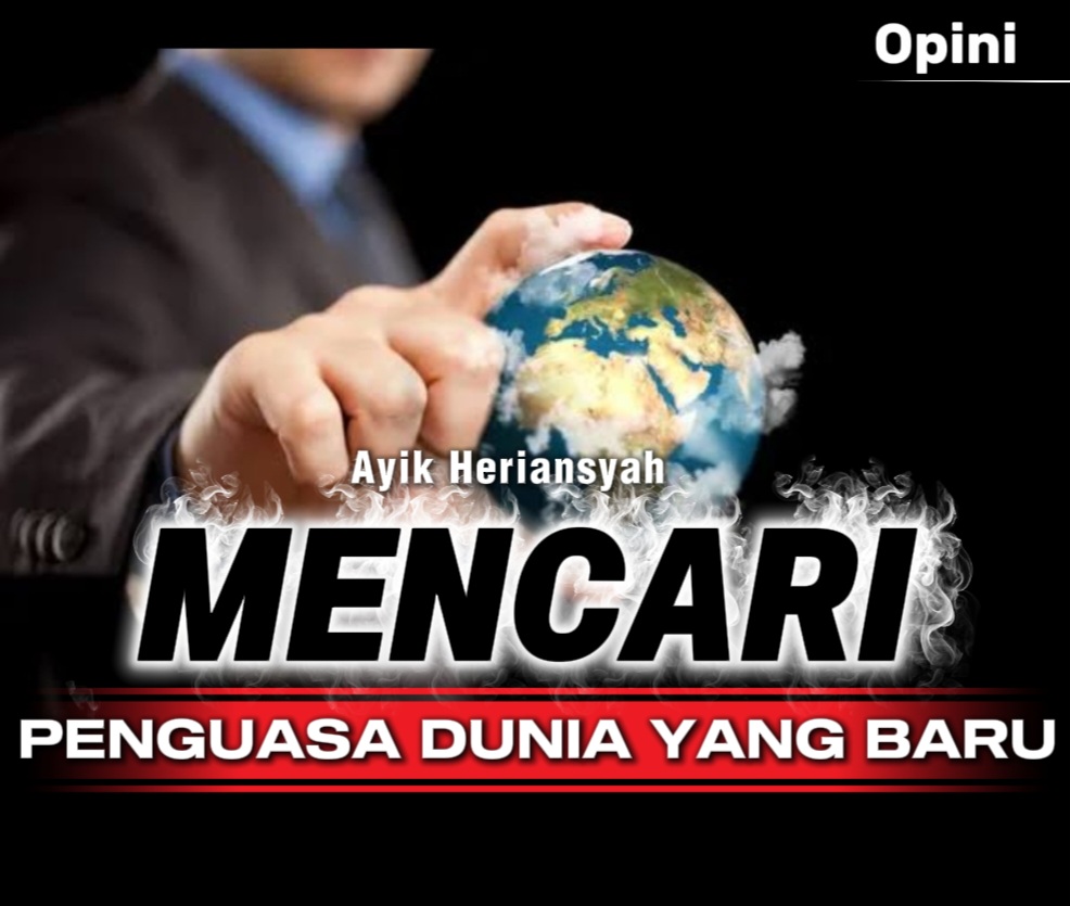 MENCARI PENGUASA DUNIA YANG BARU Oleh Ayik Heriansyah